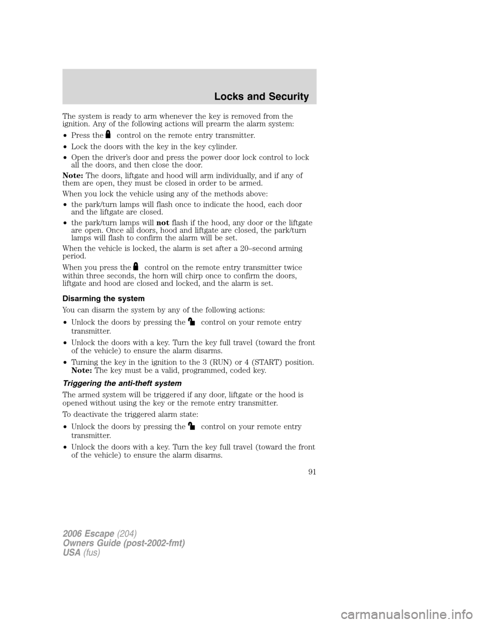 FORD ESCAPE 2006 1.G Owners Manual The system is ready to arm whenever the key is removed from the
ignition. Any of the following actions will prearm the alarm system:
•Press the
control on the remote entry transmitter.
•Lock the d
