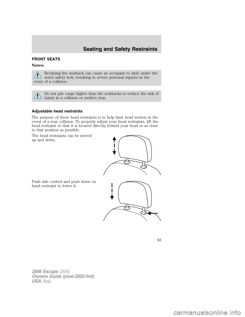 FORD ESCAPE 2006 1.G Owners Manual FRONT SEATS
Notes:
Reclining the seatback can cause an occupant to slide under the
seat’s safety belt, resulting in severe personal injuries in the
event of a collision.
Do not pile cargo higher tha
