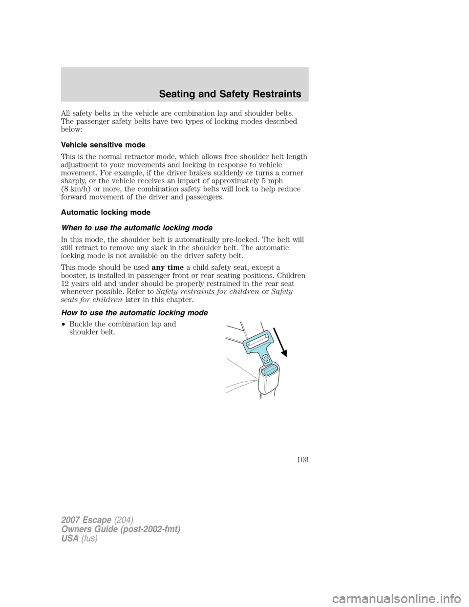 FORD ESCAPE 2007 2.G Owners Manual All safety belts in the vehicle are combination lap and shoulder belts.
The passenger safety belts have two types of locking modes described
below:
Vehicle sensitive mode
This is the normal retractor 