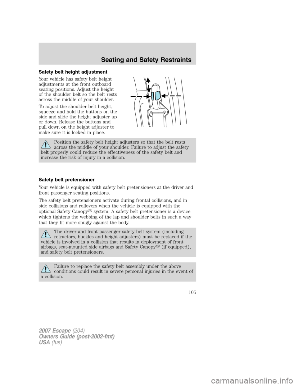 FORD ESCAPE 2007 2.G Owners Manual Safety belt height adjustment
Your vehicle has safety belt height
adjustments at the front outboard
seating positions. Adjust the height
of the shoulder belt so the belt rests
across the middle of you