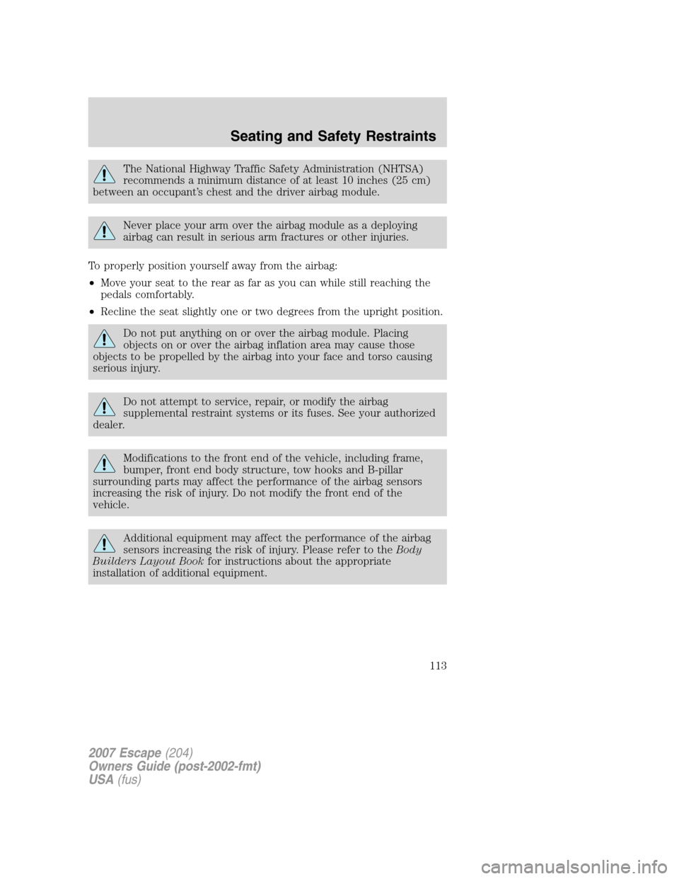 FORD ESCAPE 2007 2.G Owners Manual The National Highway Traffic Safety Administration (NHTSA)
recommends a minimum distance of at least 10 inches (25 cm)
between an occupant’s chest and the driver airbag module.
Never place your arm 