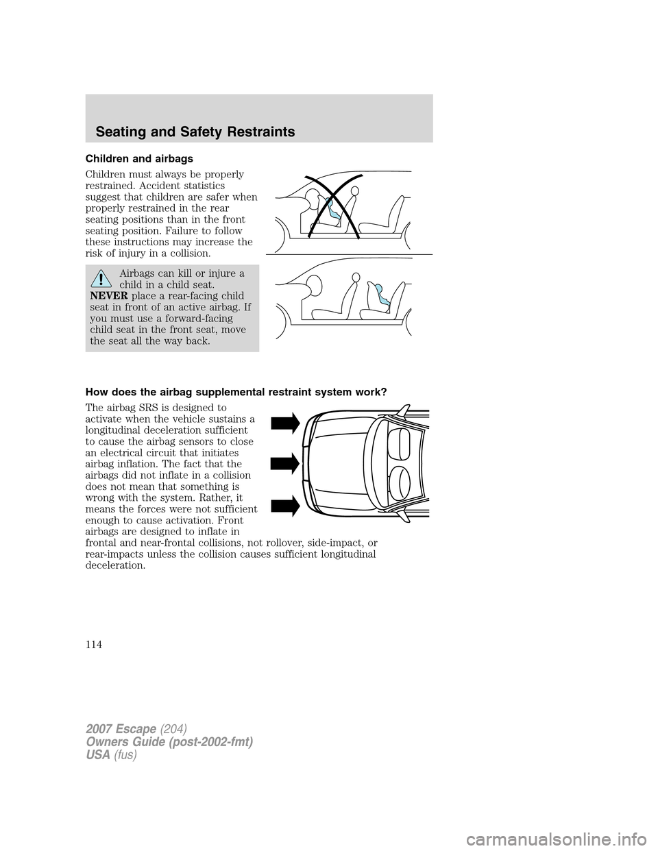 FORD ESCAPE 2007 2.G Owners Manual Children and airbags
Children must always be properly
restrained. Accident statistics
suggest that children are safer when
properly restrained in the rear
seating positions than in the front
seating p