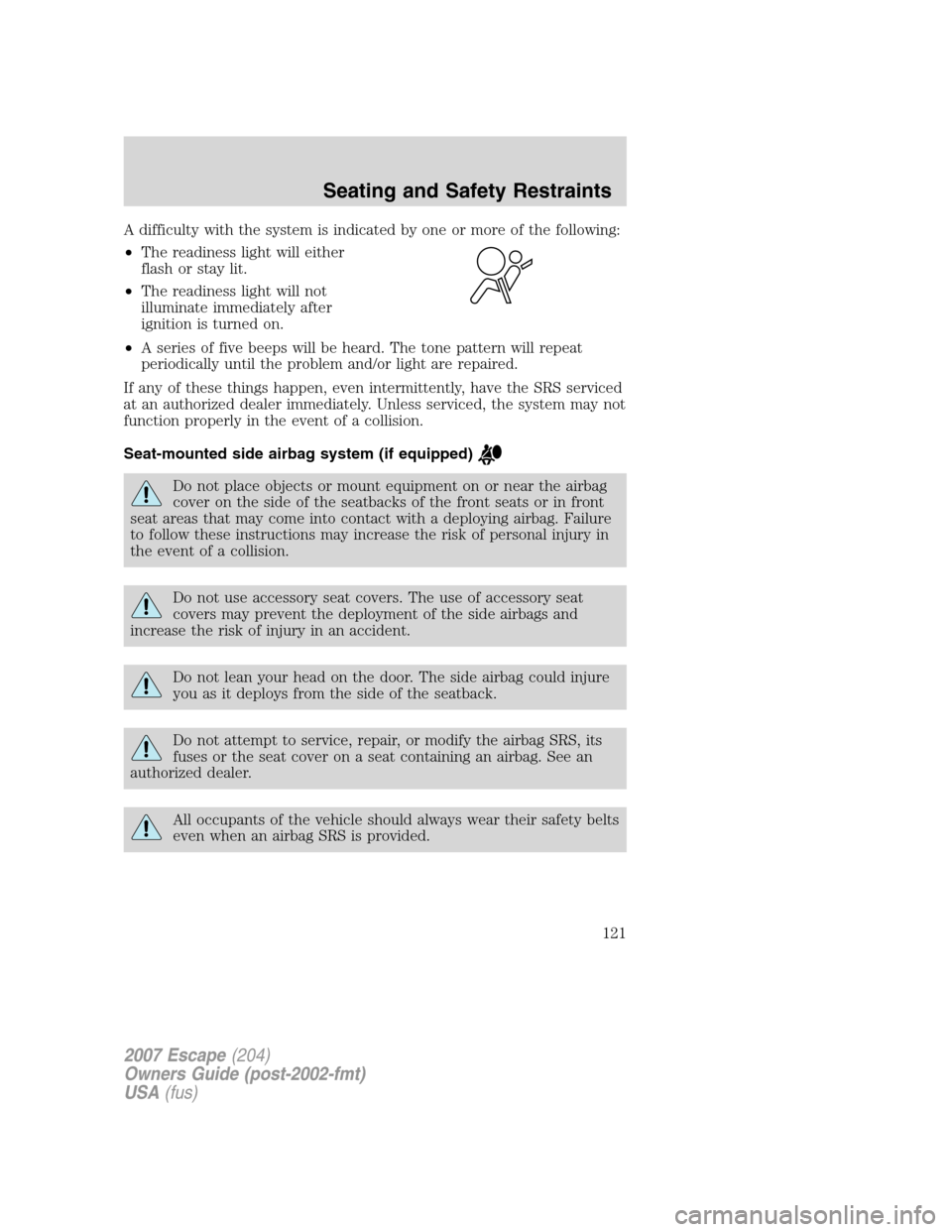 FORD ESCAPE 2007 2.G Owners Manual A difficulty with the system is indicated by one or more of the following:
•The readiness light will either
flash or stay lit.
•The readiness light will not
illuminate immediately after
ignition i
