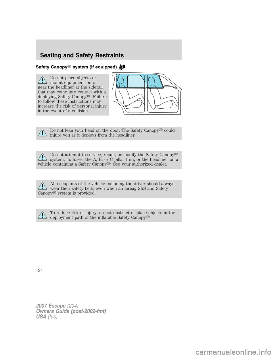 FORD ESCAPE 2007 2.G Owners Manual Safety Canopysystem (if equipped)
Do not place objects or
mount equipment on or
near the headliner at the siderail
that may come into contact with a
deploying Safety Canopy. Failure
to follow these 