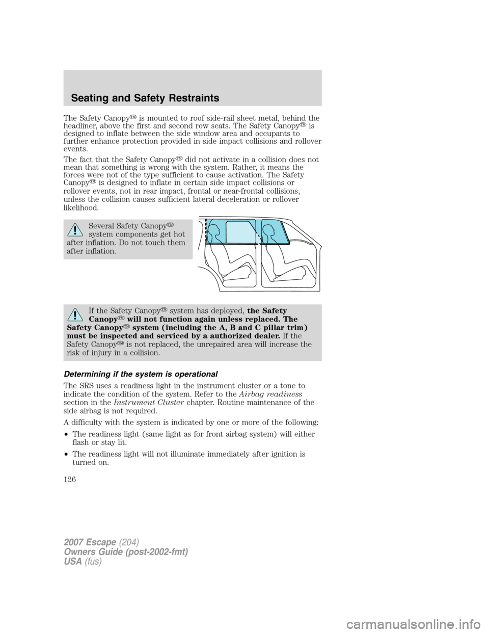 FORD ESCAPE 2007 2.G Owners Manual The Safety Canopyis mounted to roof side-rail sheet metal, behind the
headliner, above the first and second row seats. The Safety Canopyis
designed to inflate between the side window area and occupa