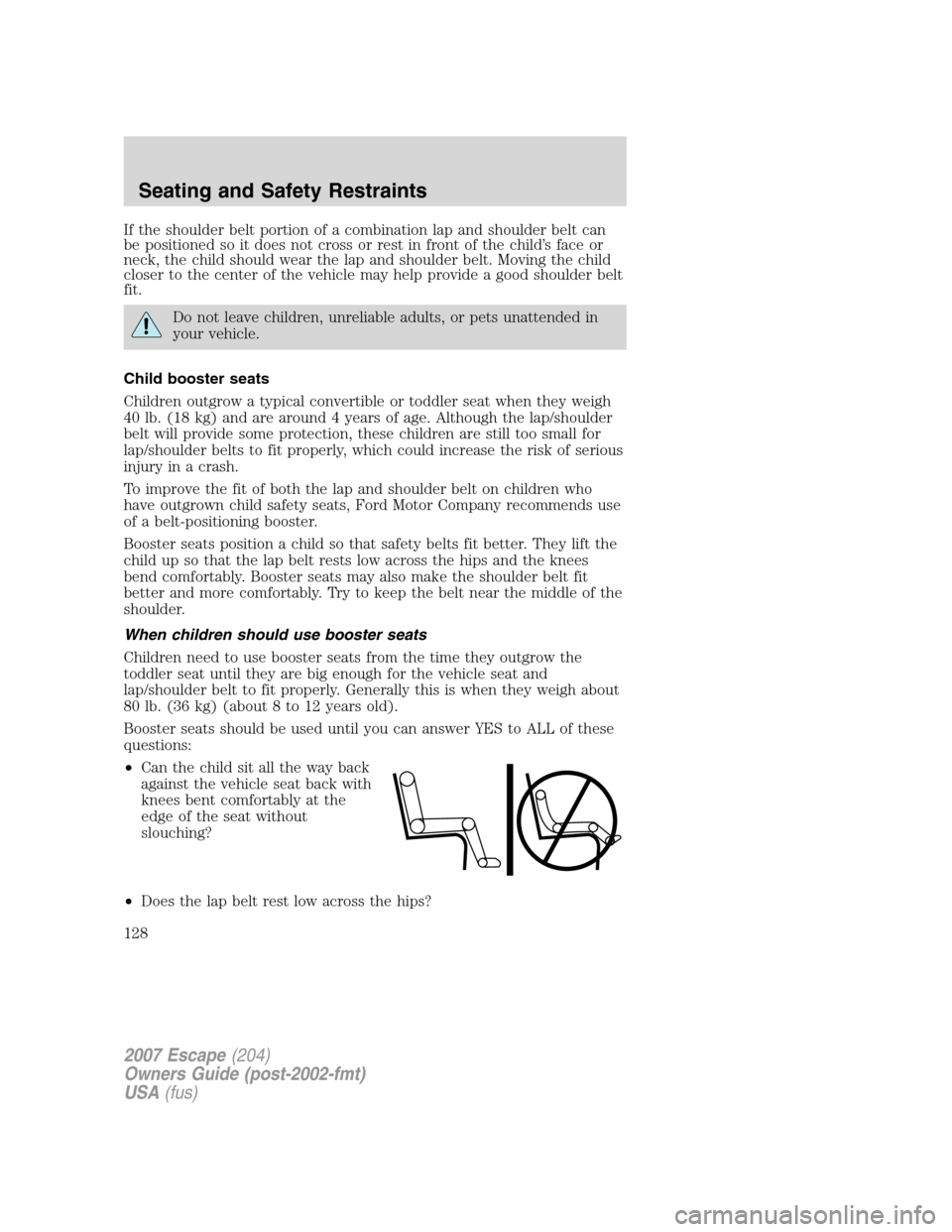 FORD ESCAPE 2007 2.G Owners Manual If the shoulder belt portion of a combination lap and shoulder belt can
be positioned so it does not cross or rest in front of the child’s face or
neck, the child should wear the lap and shoulder be