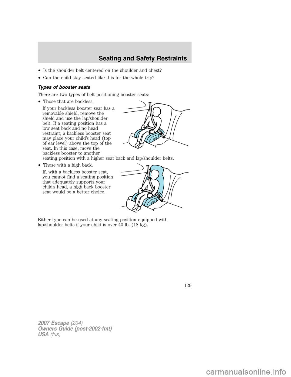 FORD ESCAPE 2007 2.G Owners Manual •Is the shoulder belt centered on the shoulder and chest?
•Can the child stay seated like this for the whole trip?
Types of booster seats
There are two types of belt-positioning booster seats:
•