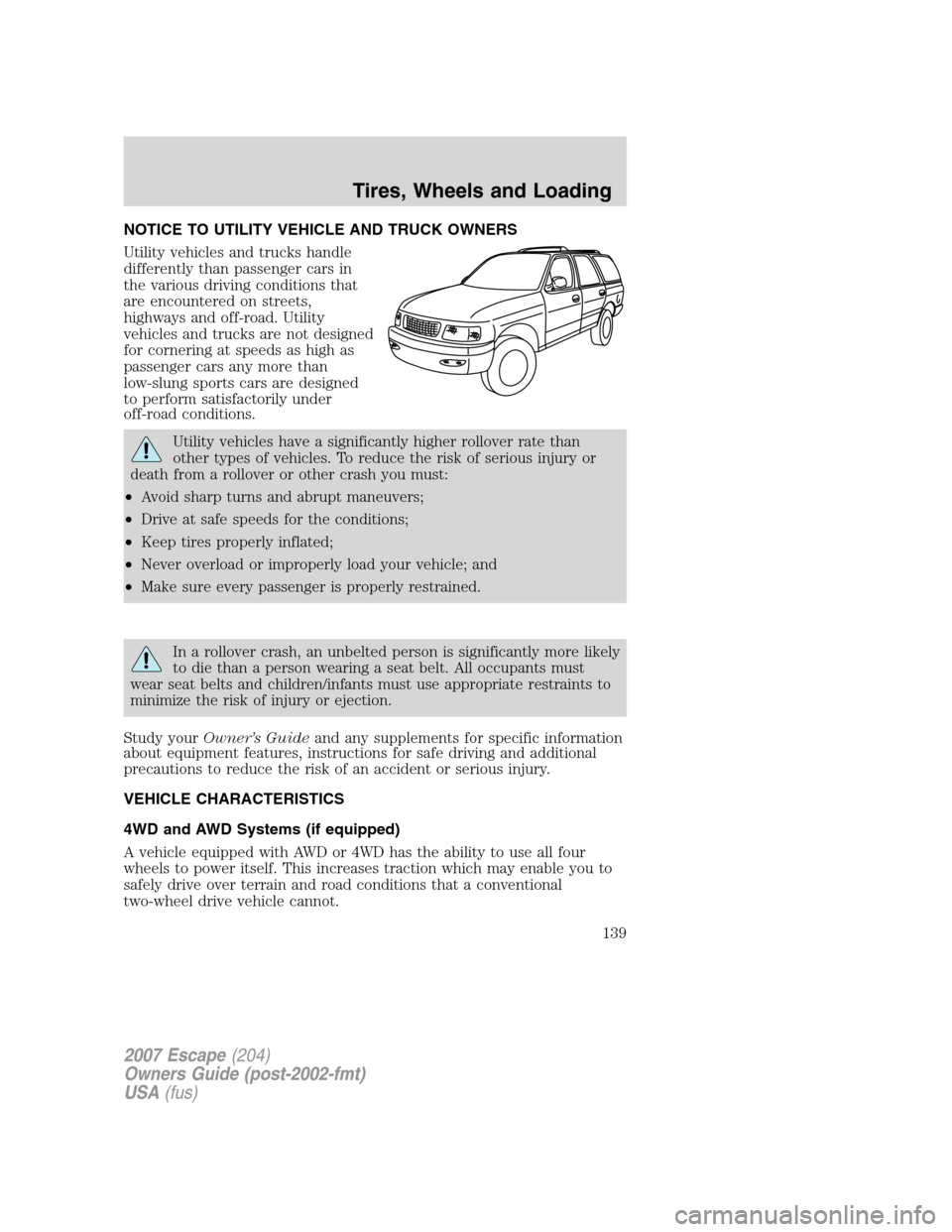 FORD ESCAPE 2007 2.G Owners Manual NOTICE TO UTILITY VEHICLE AND TRUCK OWNERS
Utility vehicles and trucks handle
differently than passenger cars in
the various driving conditions that
are encountered on streets,
highways and off-road. FORD ESCAPE 2007 2.G Owners Manual NOTICE TO UTILITY VEHICLE AND TRUCK OWNERS
Utility vehicles and trucks handle
differently than passenger cars in
the various driving conditions that
are encountered on streets,
highways and off-road.