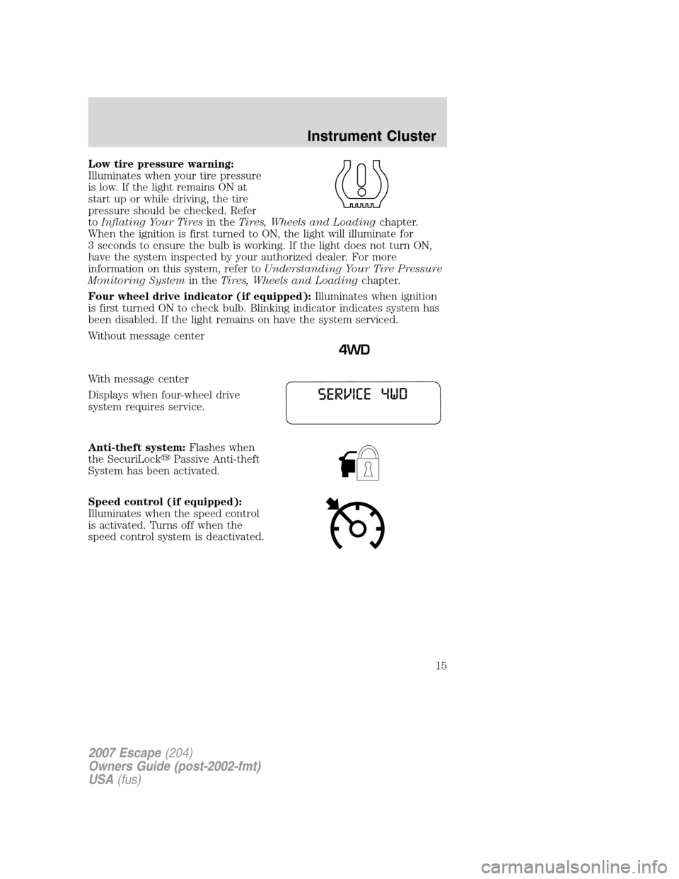 FORD ESCAPE 2007 2.G User Guide Low tire pressure warning:
Illuminates when your tire pressure
is low. If the light remains ON at
start up or while driving, the tire
pressure should be checked. Refer
toInflating Your Tiresin theTire FORD ESCAPE 2007 2.G User Guide Low tire pressure warning:
Illuminates when your tire pressure
is low. If the light remains ON at
start up or while driving, the tire
pressure should be checked. Refer
toInflating Your Tiresin theTire