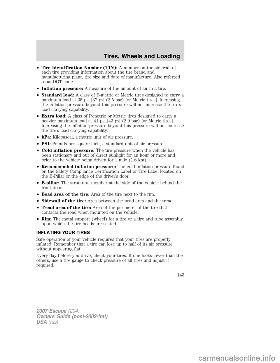 FORD ESCAPE 2007 2.G Owners Manual •Tire Identification Number (TIN):A number on the sidewall of
each tire providing information about the tire brand and
manufacturing plant, tire size and date of manufacture. Also referred
to as DOT FORD ESCAPE 2007 2.G Owners Manual •Tire Identification Number (TIN):A number on the sidewall of
each tire providing information about the tire brand and
manufacturing plant, tire size and date of manufacture. Also referred
to as DOT