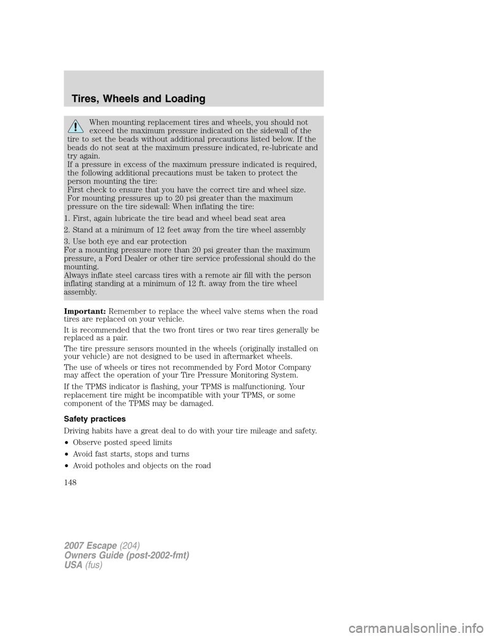 FORD ESCAPE 2007 2.G Owners Manual When mounting replacement tires and wheels, you should not
exceed the maximum pressure indicated on the sidewall of the
tire to set the beads without additional precautions listed below. If the
beads FORD ESCAPE 2007 2.G Owners Manual When mounting replacement tires and wheels, you should not
exceed the maximum pressure indicated on the sidewall of the
tire to set the beads without additional precautions listed below. If the
beads