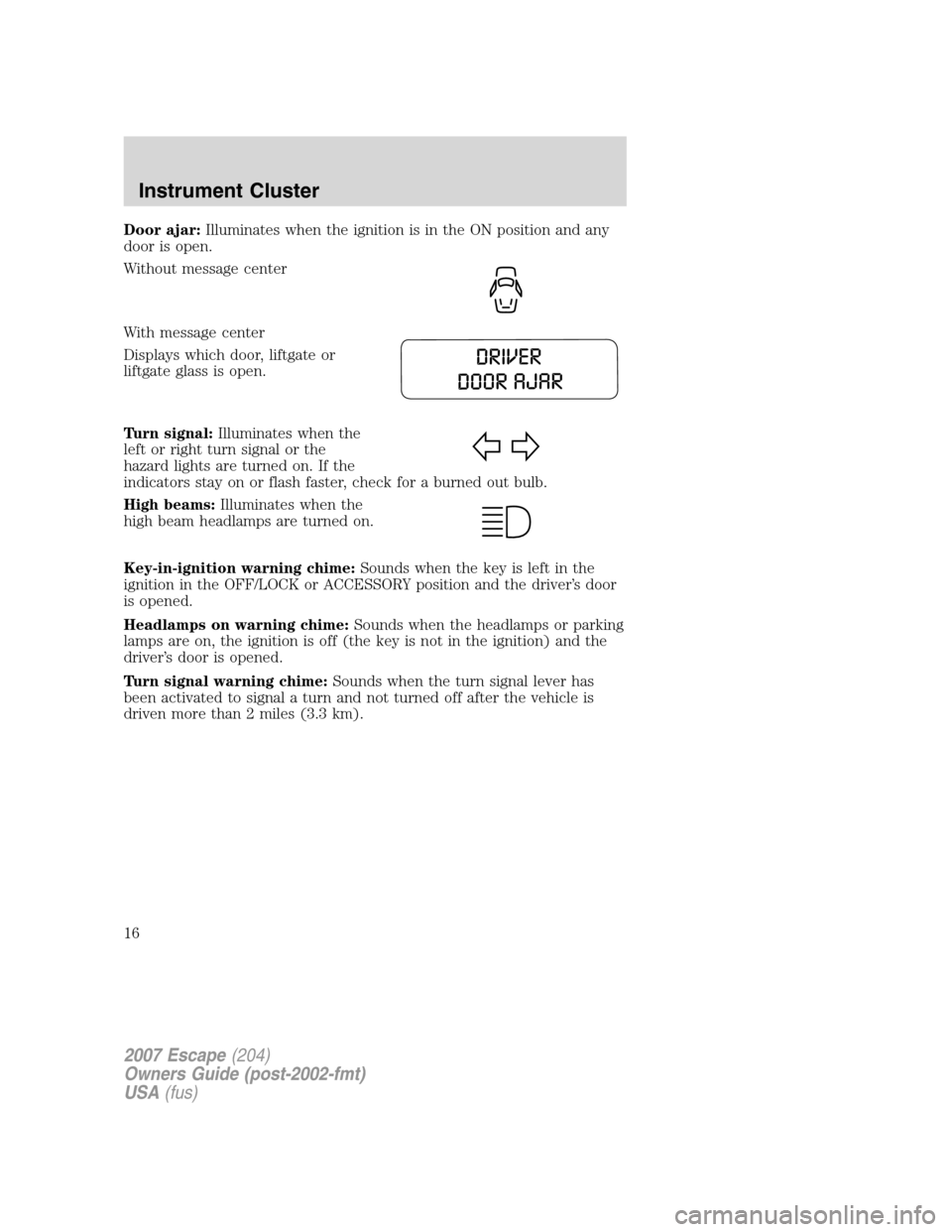 FORD ESCAPE 2007 2.G User Guide Door ajar:Illuminates when the ignition is in the ON position and any
door is open.
Without message center
With message center
Displays which door, liftgate or
liftgate glass is open.
Turn signal:Illu FORD ESCAPE 2007 2.G User Guide Door ajar:Illuminates when the ignition is in the ON position and any
door is open.
Without message center
With message center
Displays which door, liftgate or
liftgate glass is open.
Turn signal:Illu