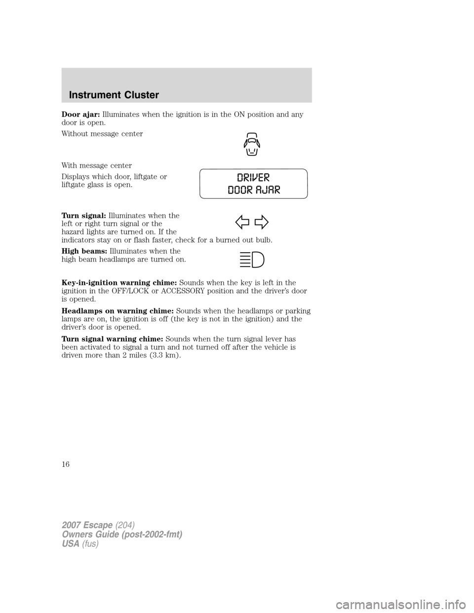 FORD ESCAPE 2007 2.G Owners Manual Door ajar:Illuminates when the ignition is in the ON position and any
door is open.
Without message center
With message center
Displays which door, liftgate or
liftgate glass is open.
Turn signal:Illu