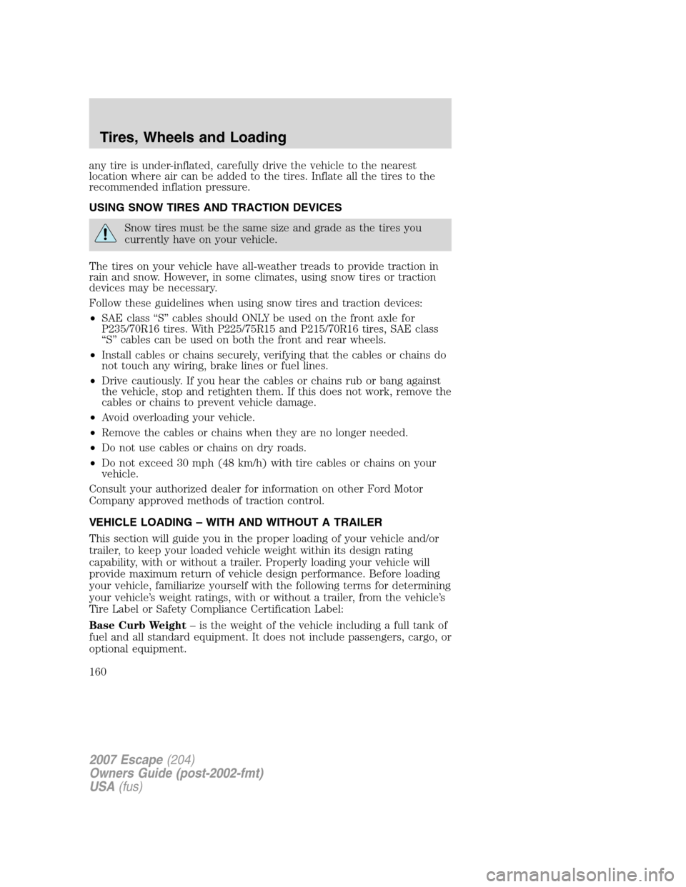 FORD ESCAPE 2007 2.G Owners Manual any tire is under-inflated, carefully drive the vehicle to the nearest
location where air can be added to the tires. Inflate all the tires to the
recommended inflation pressure.
USING SNOW TIRES AND T FORD ESCAPE 2007 2.G Owners Manual any tire is under-inflated, carefully drive the vehicle to the nearest
location where air can be added to the tires. Inflate all the tires to the
recommended inflation pressure.
USING SNOW TIRES AND T