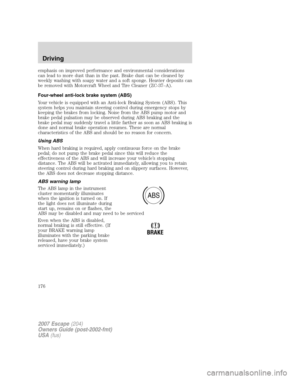 FORD ESCAPE 2007 2.G Owners Manual emphasis on improved performance and environmental considerations
can lead to more dust than in the past. Brake dust can be cleaned by
weekly washing with soapy water and a soft sponge. Heavier deposi FORD ESCAPE 2007 2.G Owners Manual emphasis on improved performance and environmental considerations
can lead to more dust than in the past. Brake dust can be cleaned by
weekly washing with soapy water and a soft sponge. Heavier deposi