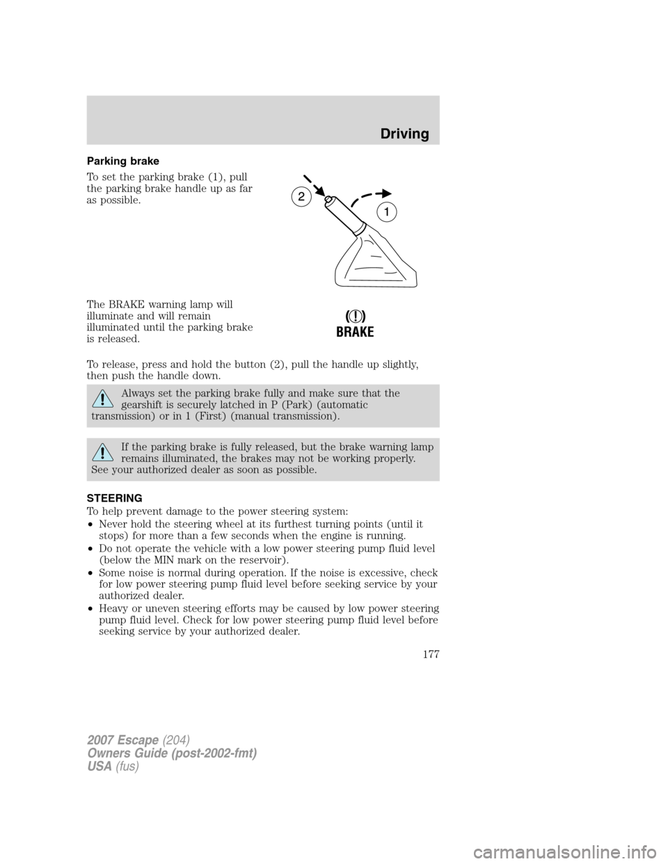 FORD ESCAPE 2007 2.G Owners Manual Parking brake
To set the parking brake (1), pull
the parking brake handle up as far
as possible.
The BRAKE warning lamp will
illuminate and will remain
illuminated until the parking brake
is released.