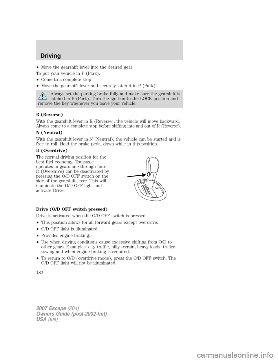 FORD ESCAPE 2007 2.G Owners Manual •Move the gearshift lever into the desired gear
To put your vehicle in P (Park):
•Come to a complete stop
•Move the gearshift lever and securely latch it in P (Park)
Always set the parking brake FORD ESCAPE 2007 2.G Owners Manual •Move the gearshift lever into the desired gear
To put your vehicle in P (Park):
•Come to a complete stop
•Move the gearshift lever and securely latch it in P (Park)
Always set the parking brake