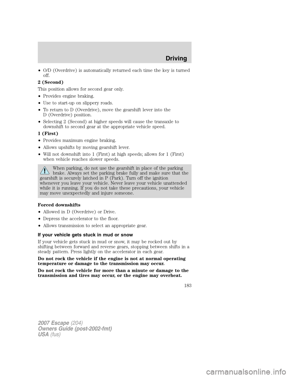 FORD ESCAPE 2007 2.G Owners Manual •O/D (Overdrive) is automatically returned each time the key is turned
off.
2 (Second)
This position allows for second gear only.
•Provides engine braking.
•Use to start-up on slippery roads.
FORD ESCAPE 2007 2.G Owners Manual •O/D (Overdrive) is automatically returned each time the key is turned
off.
2 (Second)
This position allows for second gear only.
•Provides engine braking.
•Use to start-up on slippery roads.