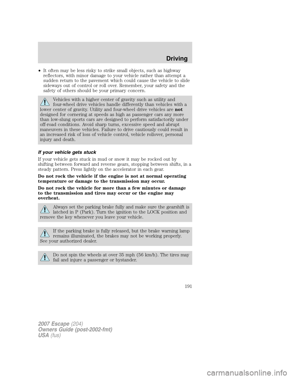 FORD ESCAPE 2007 2.G Owners Manual •It often may be less risky to strike small objects, such as highway
reflectors, with minor damage to your vehicle rather than attempt a
sudden return to the pavement which could cause the vehicle t
