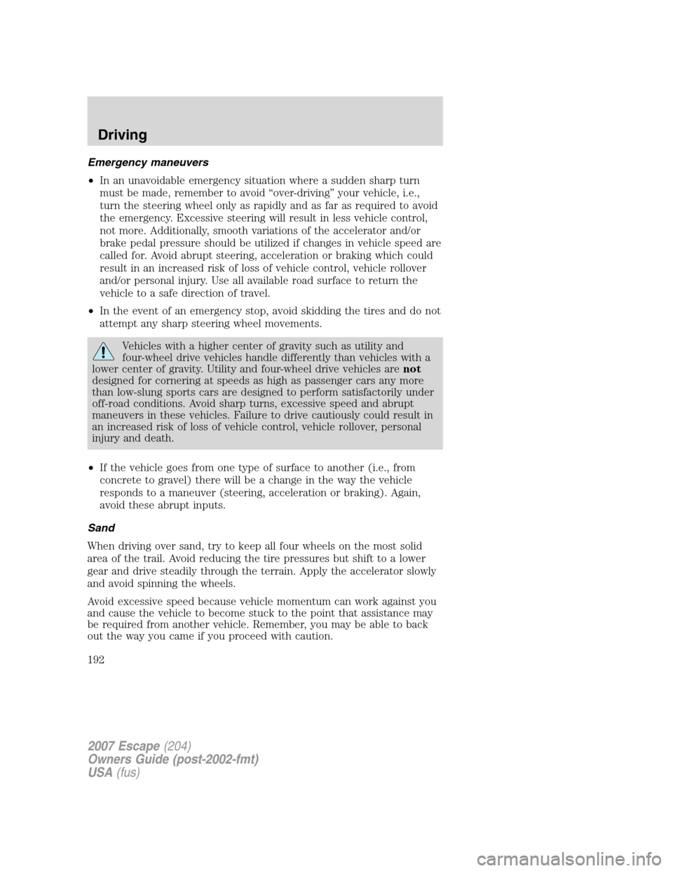 FORD ESCAPE 2007 2.G Owners Manual Emergency maneuvers
•In an unavoidable emergency situation where a sudden sharp turn
must be made, remember to avoid “over-driving” your vehicle, i.e.,
turn the steering wheel only as rapidly an