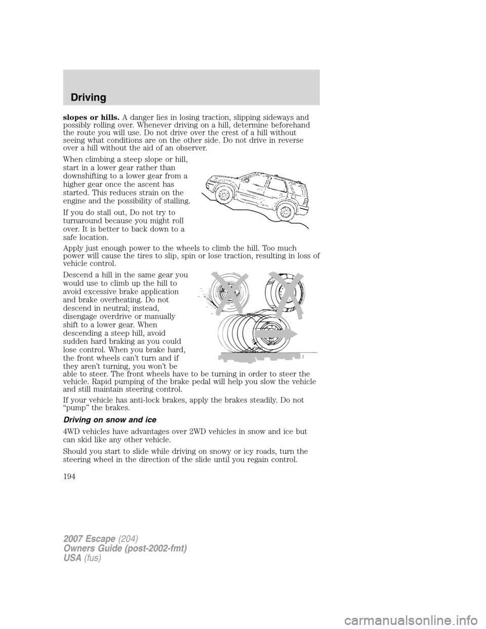 FORD ESCAPE 2007 2.G Owners Manual slopes or hills.A danger lies in losing traction, slipping sideways and
possibly rolling over. Whenever driving on a hill, determine beforehand
the route you will use. Do not drive over the crest of a
