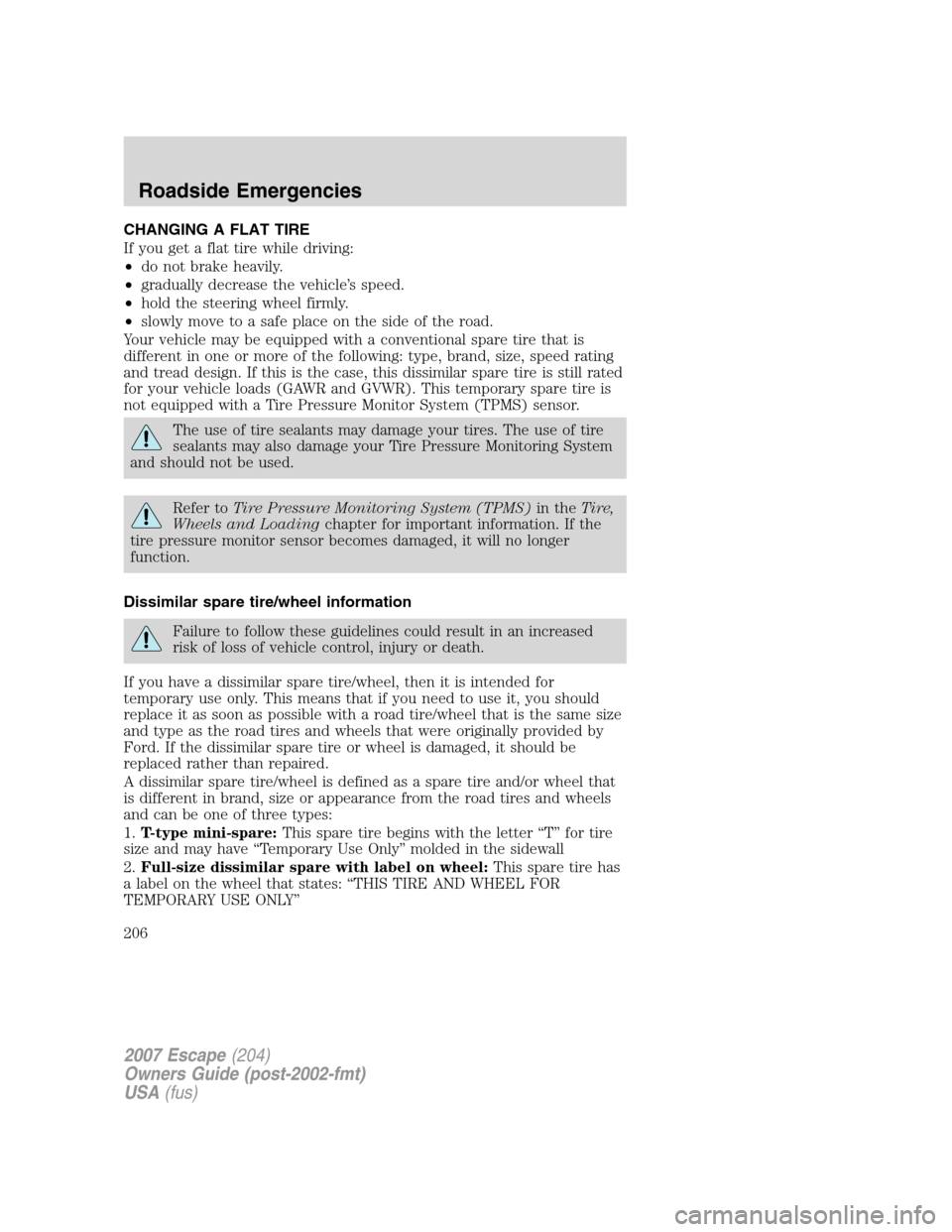 FORD ESCAPE 2007 2.G Owners Manual CHANGING A FLAT TIRE
If you get a flat tire while driving:
•do not brake heavily.
•gradually decrease the vehicle’s speed.
•hold the steering wheel firmly.
•slowly move to a safe place on th FORD ESCAPE 2007 2.G Owners Manual CHANGING A FLAT TIRE
If you get a flat tire while driving:
•do not brake heavily.
•gradually decrease the vehicle’s speed.
•hold the steering wheel firmly.
•slowly move to a safe place on th