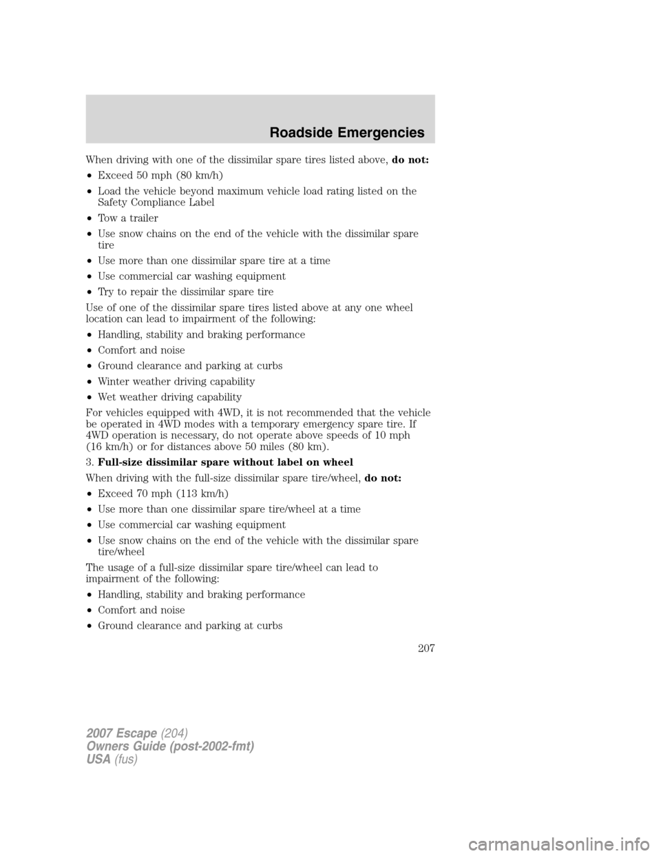 FORD ESCAPE 2007 2.G Owners Manual When driving with one of the dissimilar spare tires listed above,do not:
•Exceed 50 mph (80 km/h)
•Load the vehicle beyond maximum vehicle load rating listed on the
Safety Compliance Label
•Tow FORD ESCAPE 2007 2.G Owners Manual When driving with one of the dissimilar spare tires listed above,do not:
•Exceed 50 mph (80 km/h)
•Load the vehicle beyond maximum vehicle load rating listed on the
Safety Compliance Label
•Tow