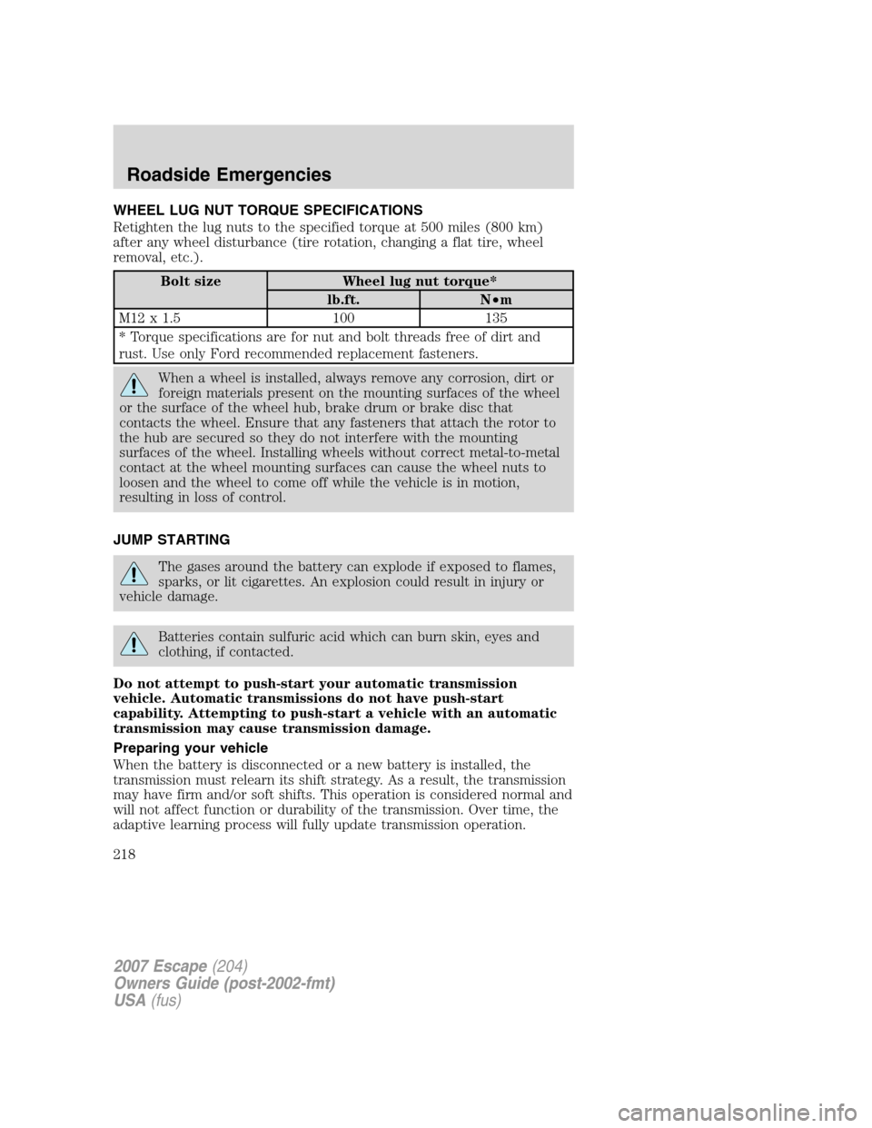FORD ESCAPE 2007 2.G Owners Manual WHEEL LUG NUT TORQUE SPECIFICATIONS
Retighten the lug nuts to the specified torque at 500 miles (800 km)
after any wheel disturbance (tire rotation, changing a flat tire, wheel
removal, etc.).
Bolt si FORD ESCAPE 2007 2.G Owners Manual WHEEL LUG NUT TORQUE SPECIFICATIONS
Retighten the lug nuts to the specified torque at 500 miles (800 km)
after any wheel disturbance (tire rotation, changing a flat tire, wheel
removal, etc.).
Bolt si