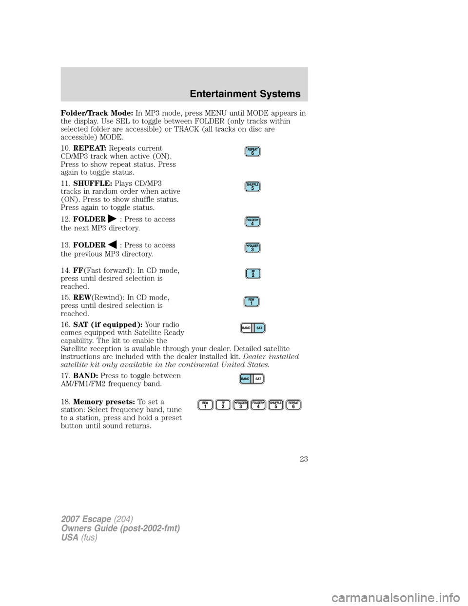 FORD ESCAPE 2007 2.G Owners Manual Folder/Track Mode:In MP3 mode, press MENU until MODE appears in
the display. Use SEL to toggle between FOLDER (only tracks within
selected folder are accessible) or TRACK (all tracks on disc are
acces FORD ESCAPE 2007 2.G Owners Manual Folder/Track Mode:In MP3 mode, press MENU until MODE appears in
the display. Use SEL to toggle between FOLDER (only tracks within
selected folder are accessible) or TRACK (all tracks on disc are
acces