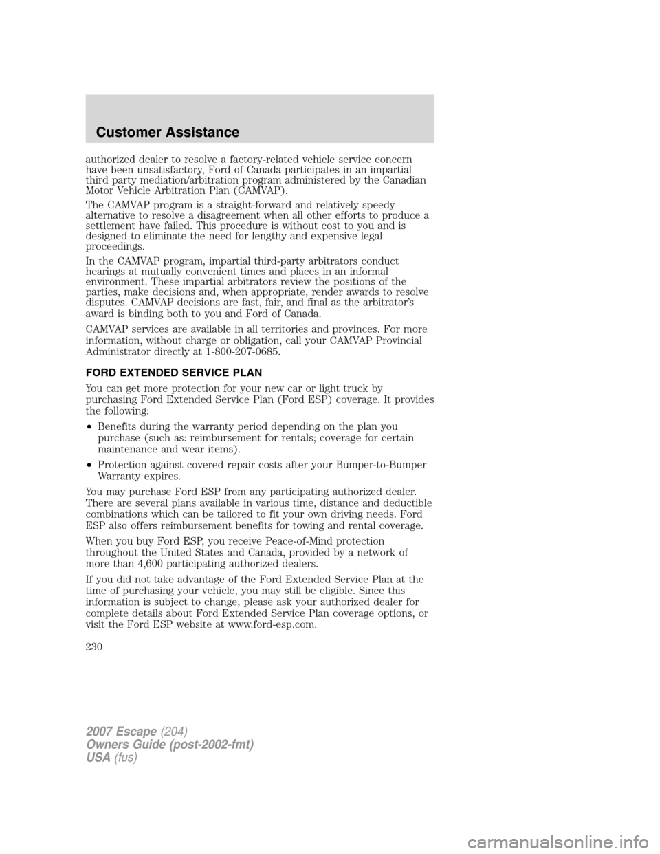 FORD ESCAPE 2007 2.G Owners Manual authorized dealer to resolve a factory-related vehicle service concern
have been unsatisfactory, Ford of Canada participates in an impartial
third party mediation/arbitration program administered by t