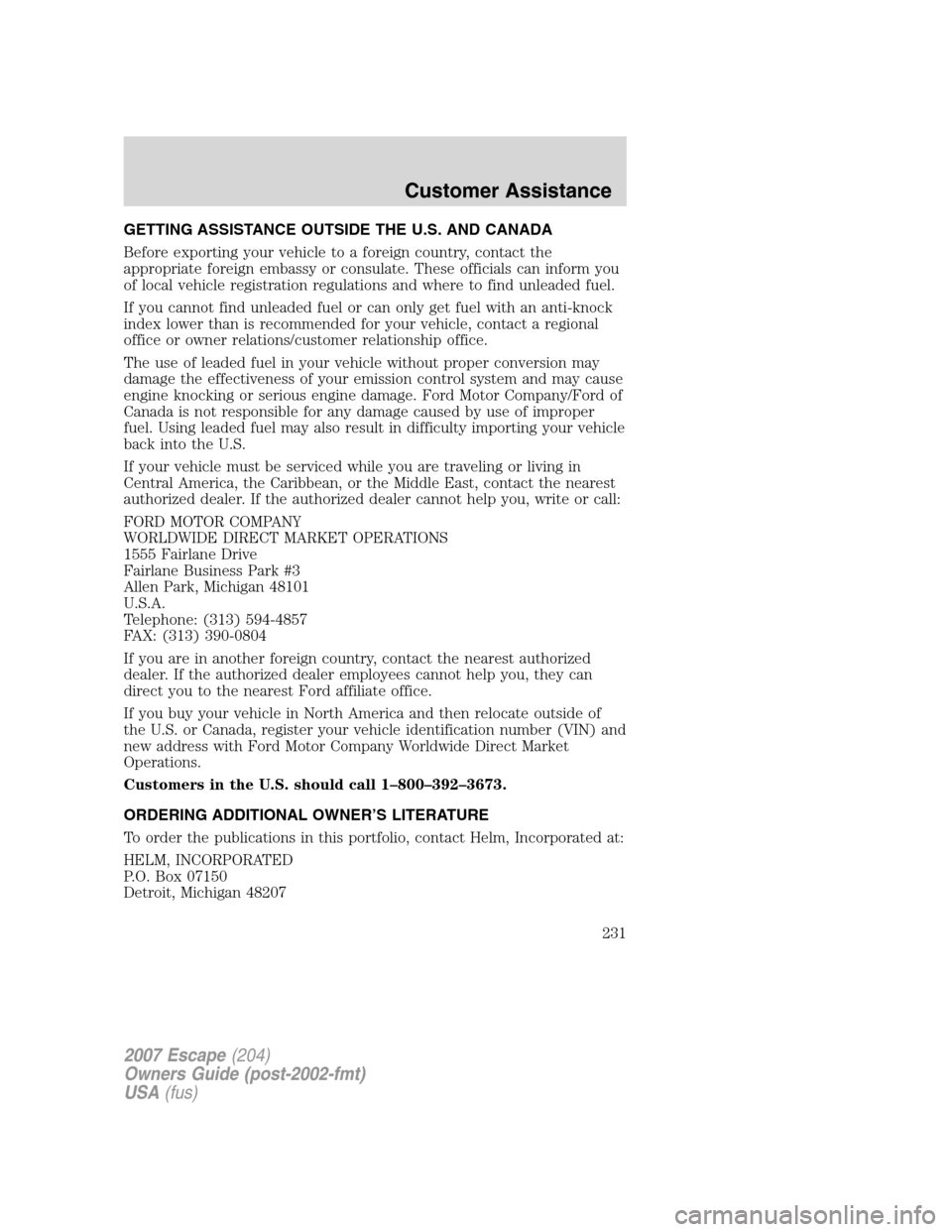 FORD ESCAPE 2007 2.G Owners Manual GETTING ASSISTANCE OUTSIDE THE U.S. AND CANADA
Before exporting your vehicle to a foreign country, contact the
appropriate foreign embassy or consulate. These officials can inform you
of local vehicle