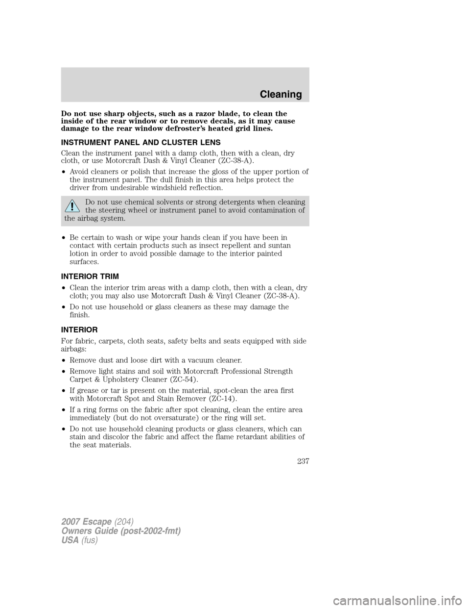 FORD ESCAPE 2007 2.G Owners Manual Do not use sharp objects, such as a razor blade, to clean the
inside of the rear window or to remove decals, as it may cause
damage to the rear window defroster’s heated grid lines.
INSTRUMENT PANEL