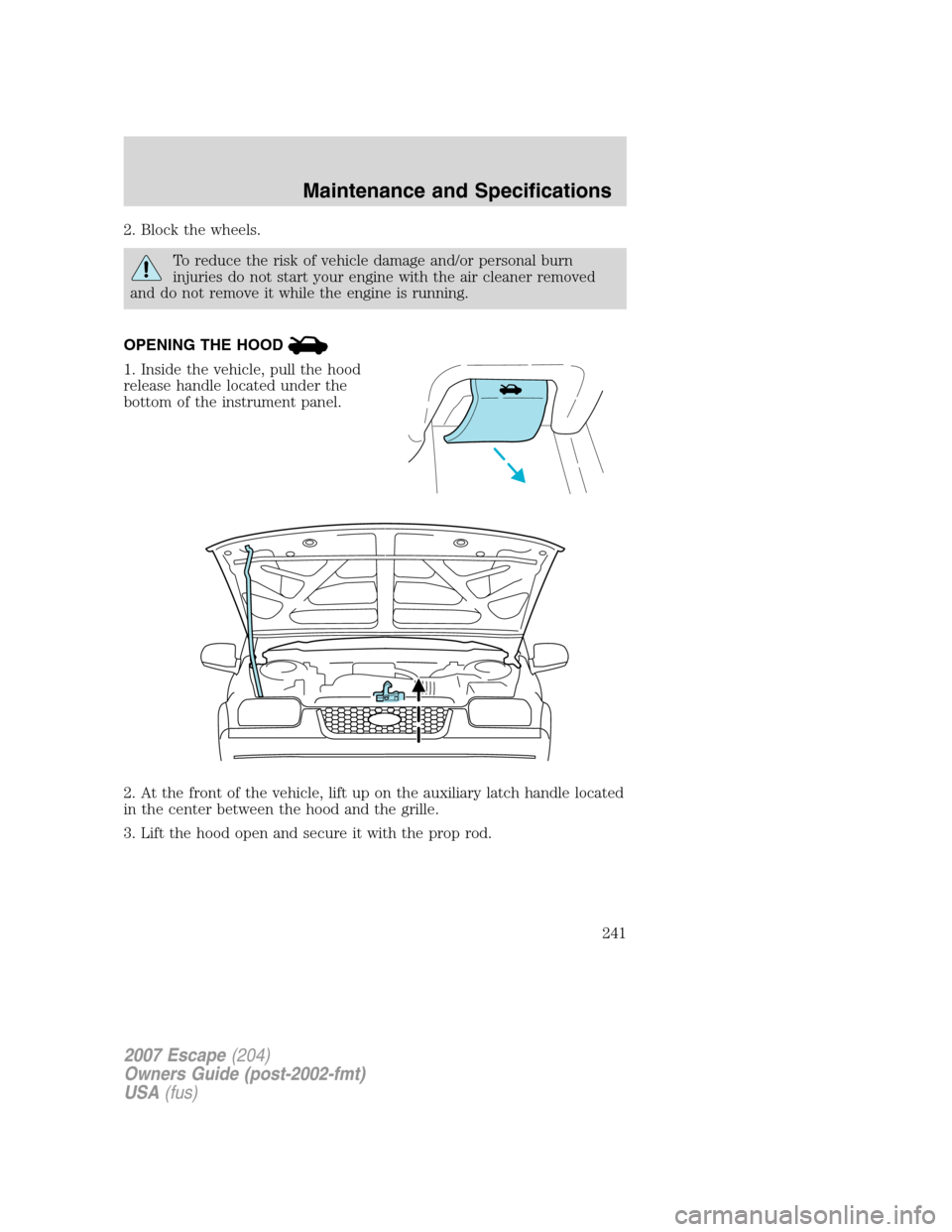 FORD ESCAPE 2007 2.G Owners Manual 2. Block the wheels.
To reduce the risk of vehicle damage and/or personal burn
injuries do not start your engine with the air cleaner removed
and do not remove it while the engine is running.
OPENING FORD ESCAPE 2007 2.G Owners Manual 2. Block the wheels.
To reduce the risk of vehicle damage and/or personal burn
injuries do not start your engine with the air cleaner removed
and do not remove it while the engine is running.
OPENING