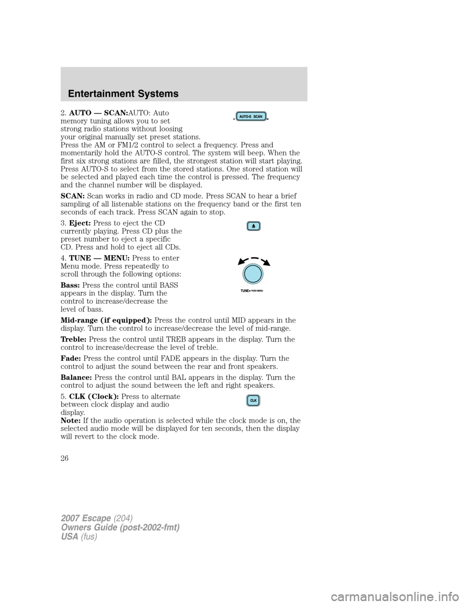 FORD ESCAPE 2007 2.G Owners Manual 2.AUTO — SCAN:AUTO: Auto
memory tuning allows you to set
strong radio stations without loosing
your original manually set preset stations.
Press the AM or FM1/2 control to select a frequency. Press FORD ESCAPE 2007 2.G Owners Manual 2.AUTO — SCAN:AUTO: Auto
memory tuning allows you to set
strong radio stations without loosing
your original manually set preset stations.
Press the AM or FM1/2 control to select a frequency. Press