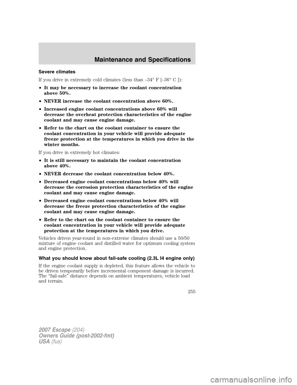 FORD ESCAPE 2007 2.G Owners Manual Severe climates
If you drive in extremely cold climates (less than –34° F [–36° C ]):
•It may be necessary to increase the coolant concentration
above 50%.
•NEVER increase the coolant concen