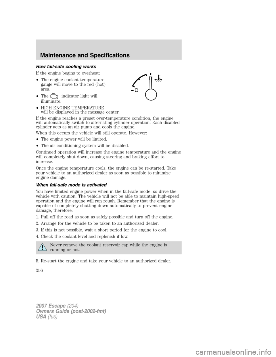 FORD ESCAPE 2007 2.G Owners Manual How fail-safe cooling works
If the engine begins to overheat:
•The engine coolant temperature
gauge will move to the red (hot)
area.
•The
indicator light will
illuminate.
•HIGH ENGINE TEMPERATUR