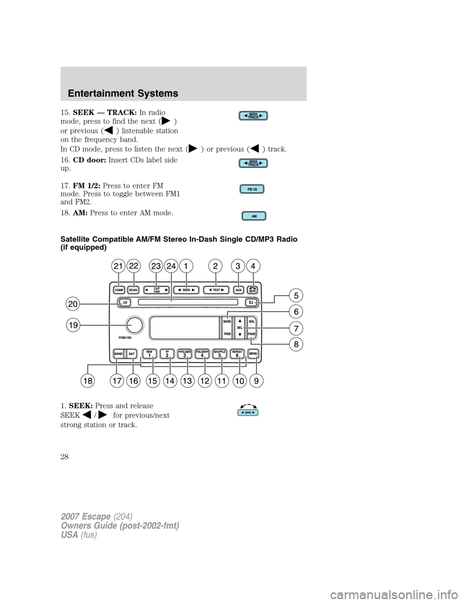 FORD ESCAPE 2007 2.G Owners Manual 15.SEEK — TRACK:In radio
mode, press to find the next (
)
or previous (
) listenable station
on the frequency band.
In CD mode, press to listen the next (
) or previous () track.
16.CD door:Insert C FORD ESCAPE 2007 2.G Owners Manual 15.SEEK — TRACK:In radio
mode, press to find the next (
)
or previous (
) listenable station
on the frequency band.
In CD mode, press to listen the next (
) or previous () track.
16.CD door:Insert C