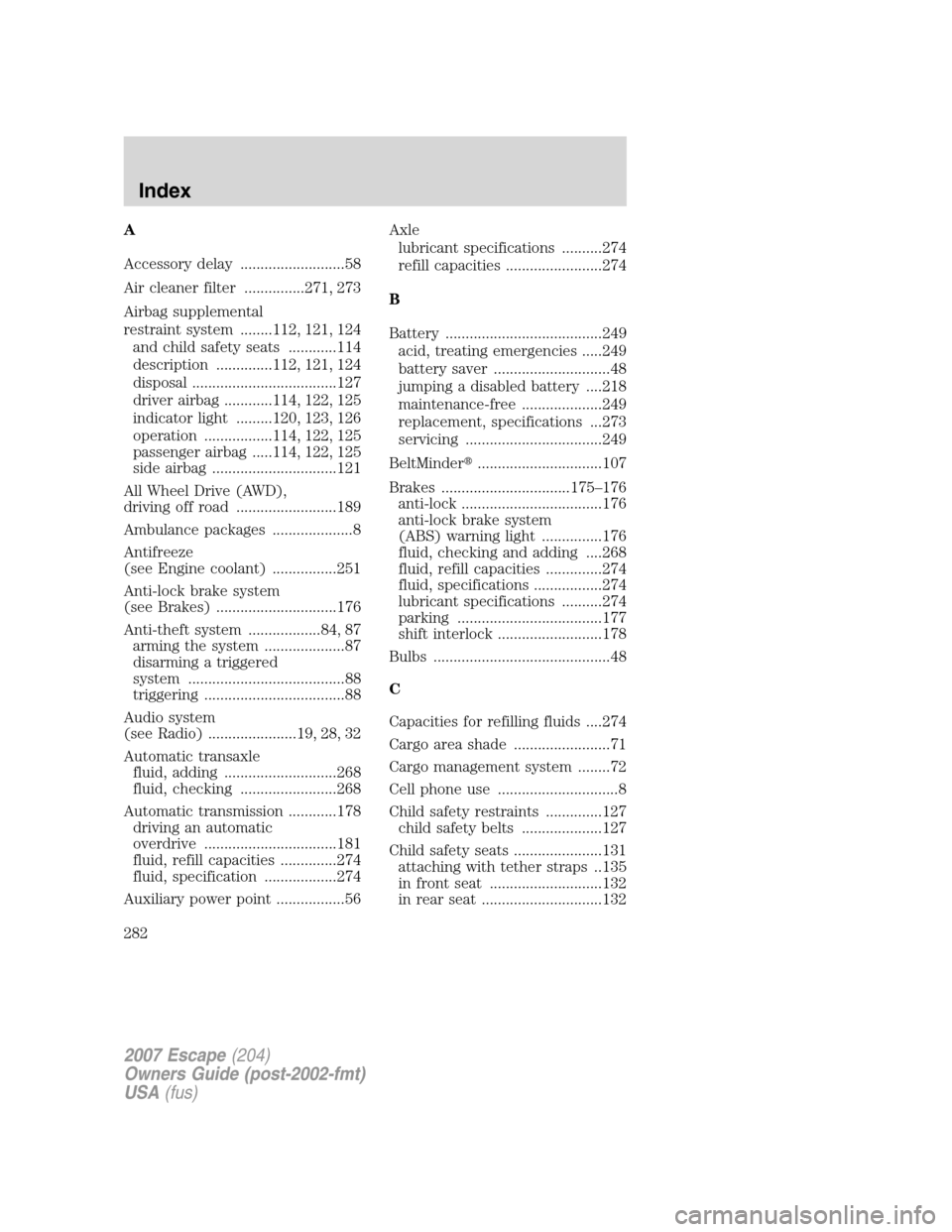 FORD ESCAPE 2007 2.G Owners Manual A
Accessory delay ..........................58
Air cleaner filter ...............271, 273
Airbag supplemental
restraint system ........112, 121, 124
and child safety seats ............114
description 