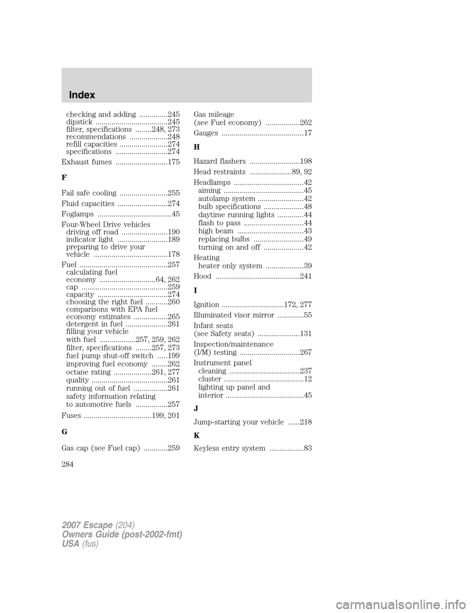 FORD ESCAPE 2007 2.G Owners Manual checking and adding ..............245
dipstick ....................................245
filter, specifications ........248, 273
recommendations ...................248
refill capacities ................