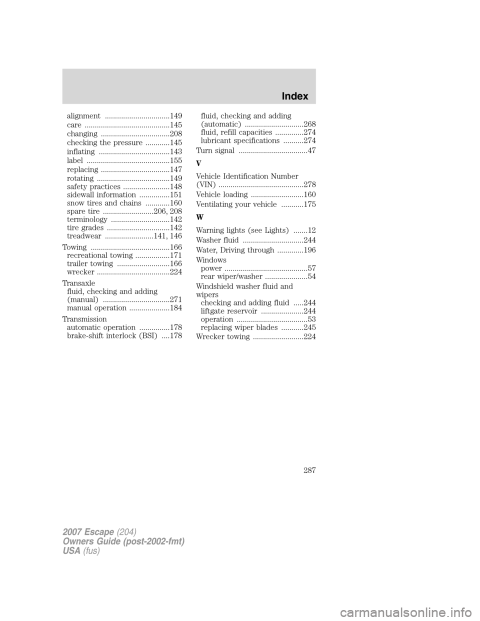 FORD ESCAPE 2007 2.G Owners Manual alignment ................................149
care ..........................................145
changing ..................................208
checking the pressure ............145
inflating ........