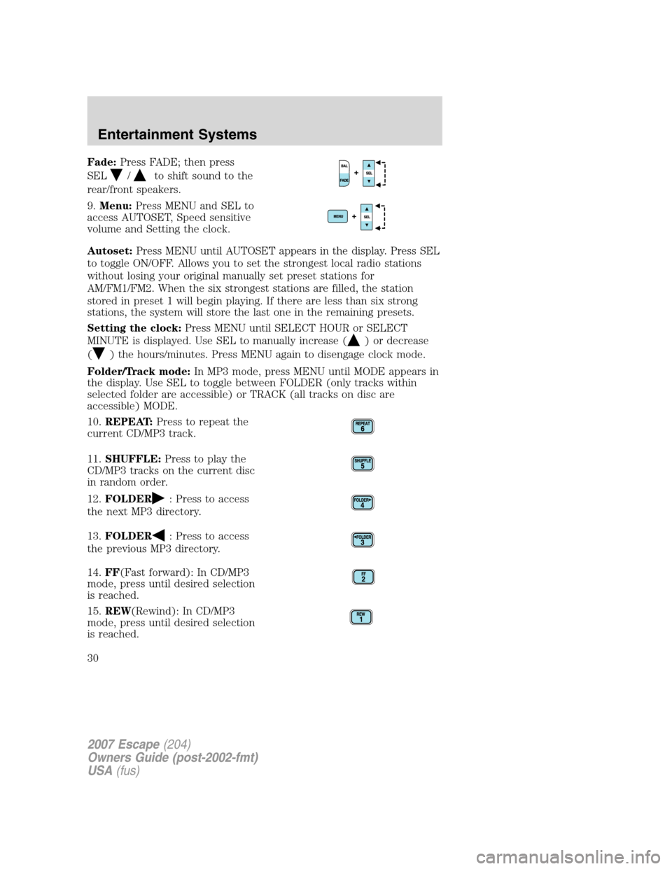 FORD ESCAPE 2007 2.G Owners Manual Fade:Press FADE; then press
SEL
/to shift sound to the
rear/front speakers.
9.Menu:Press MENU and SEL to
access AUTOSET, Speed sensitive
volume and Setting the clock.
Autoset:Press MENU until AUTOSET FORD ESCAPE 2007 2.G Owners Manual Fade:Press FADE; then press
SEL
/to shift sound to the
rear/front speakers.
9.Menu:Press MENU and SEL to
access AUTOSET, Speed sensitive
volume and Setting the clock.
Autoset:Press MENU until AUTOSET