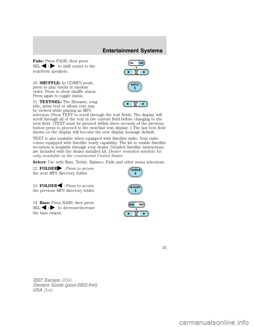 FORD ESCAPE 2007 2.G Owners Guide Fade:Press FADE; then press
SEL
/to shift sound to the
rear/front speakers.
10.SHUFFLE:In CD/MP3 mode,
press to play tracks in random
order. Press to show shuffle status.
Press again to toggle status.