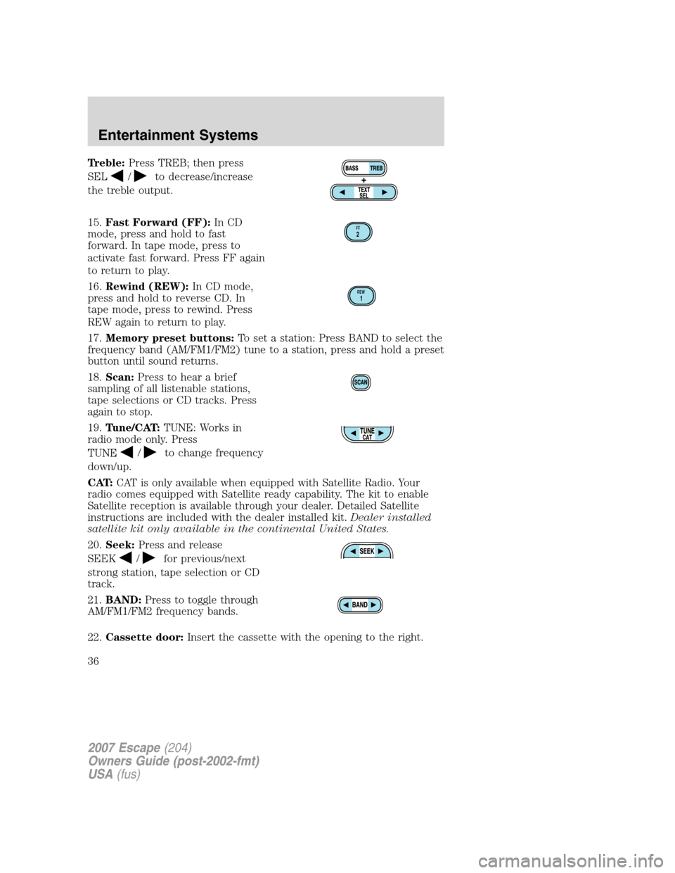FORD ESCAPE 2007 2.G Owners Guide Treble:Press TREB; then press
SEL
/to decrease/increase
the treble output.
15.Fast Forward (FF):In CD
mode, press and hold to fast
forward. In tape mode, press to
activate fast forward. Press FF again
