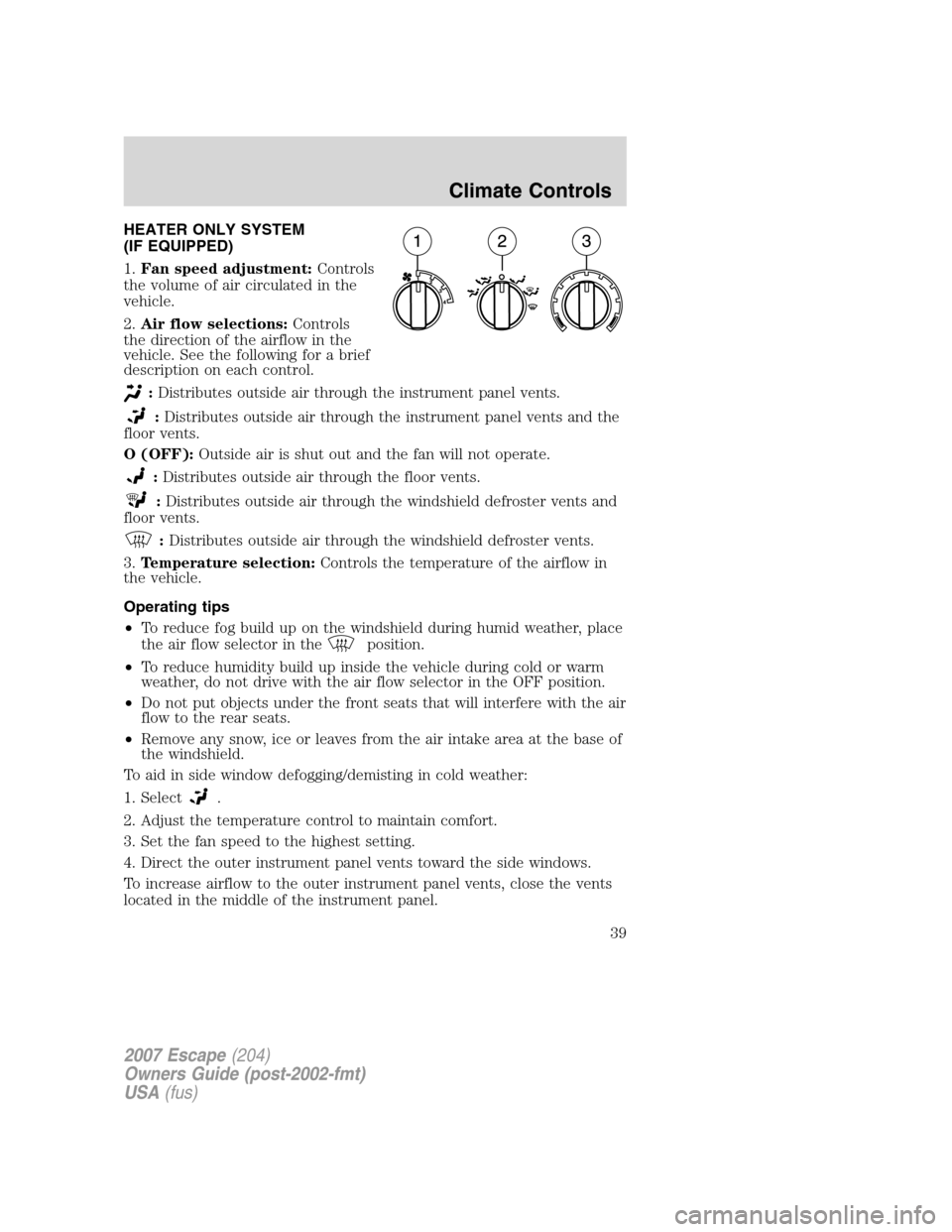 FORD ESCAPE 2007 2.G Owners Guide HEATER ONLY SYSTEM
(IF EQUIPPED)
1.Fan speed adjustment:Controls
the volume of air circulated in the
vehicle.
2.Air flow selections:Controls
the direction of the airflow in the
vehicle. See the follow