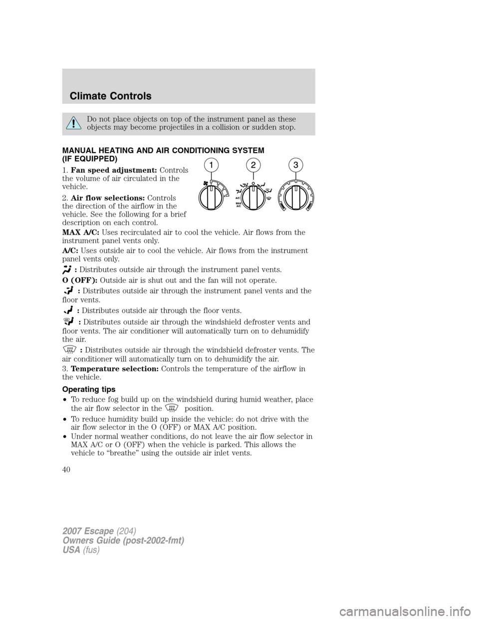 FORD ESCAPE 2007 2.G Owners Guide Do not place objects on top of the instrument panel as these
objects may become projectiles in a collision or sudden stop.
MANUAL HEATING AND AIR CONDITIONING SYSTEM
(IF EQUIPPED)
1.Fan speed adjustme