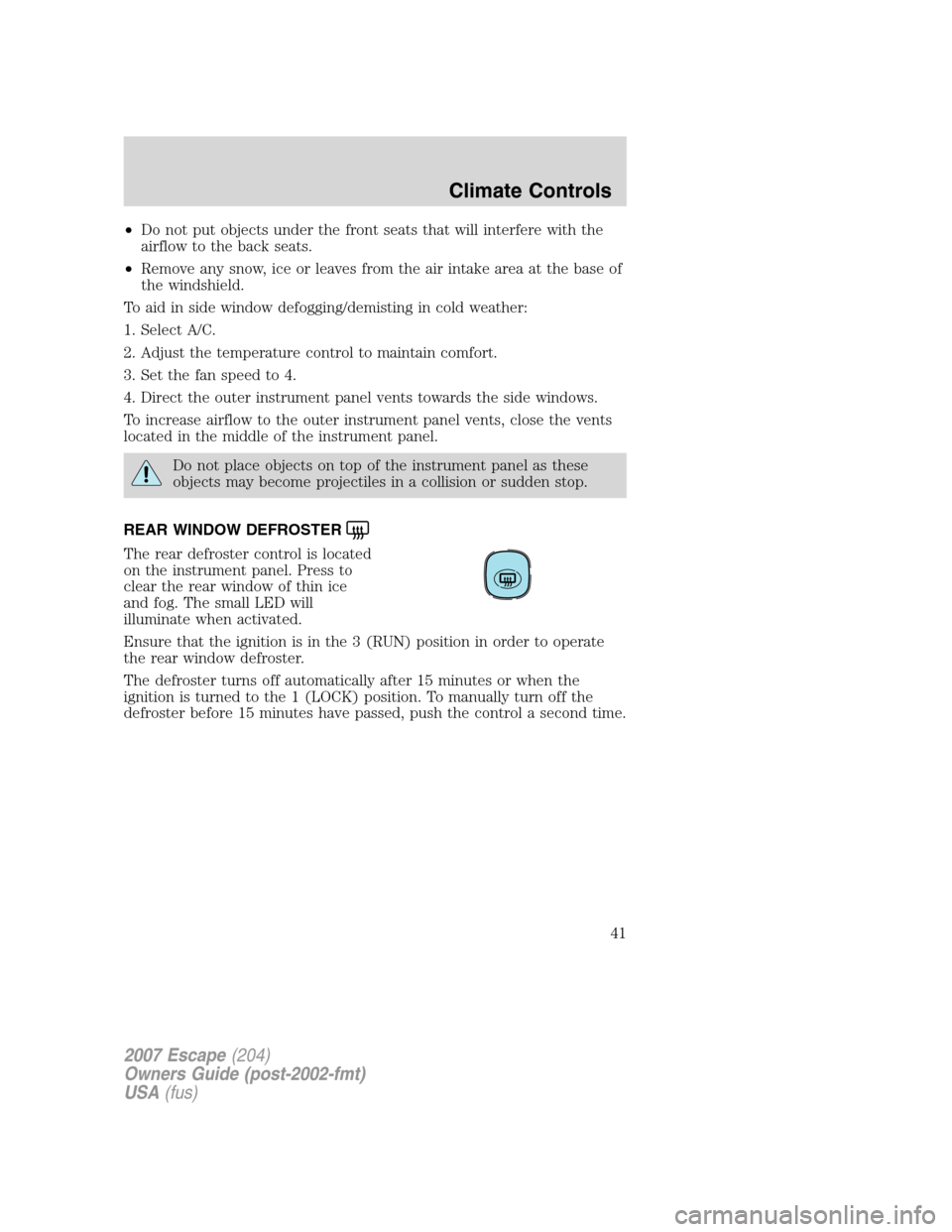 FORD ESCAPE 2007 2.G Service Manual •Do not put objects under the front seats that will interfere with the
airflow to the back seats.
•Remove any snow, ice or leaves from the air intake area at the base of
the windshield.
To aid in FORD ESCAPE 2007 2.G Service Manual •Do not put objects under the front seats that will interfere with the
airflow to the back seats.
•Remove any snow, ice or leaves from the air intake area at the base of
the windshield.
To aid in