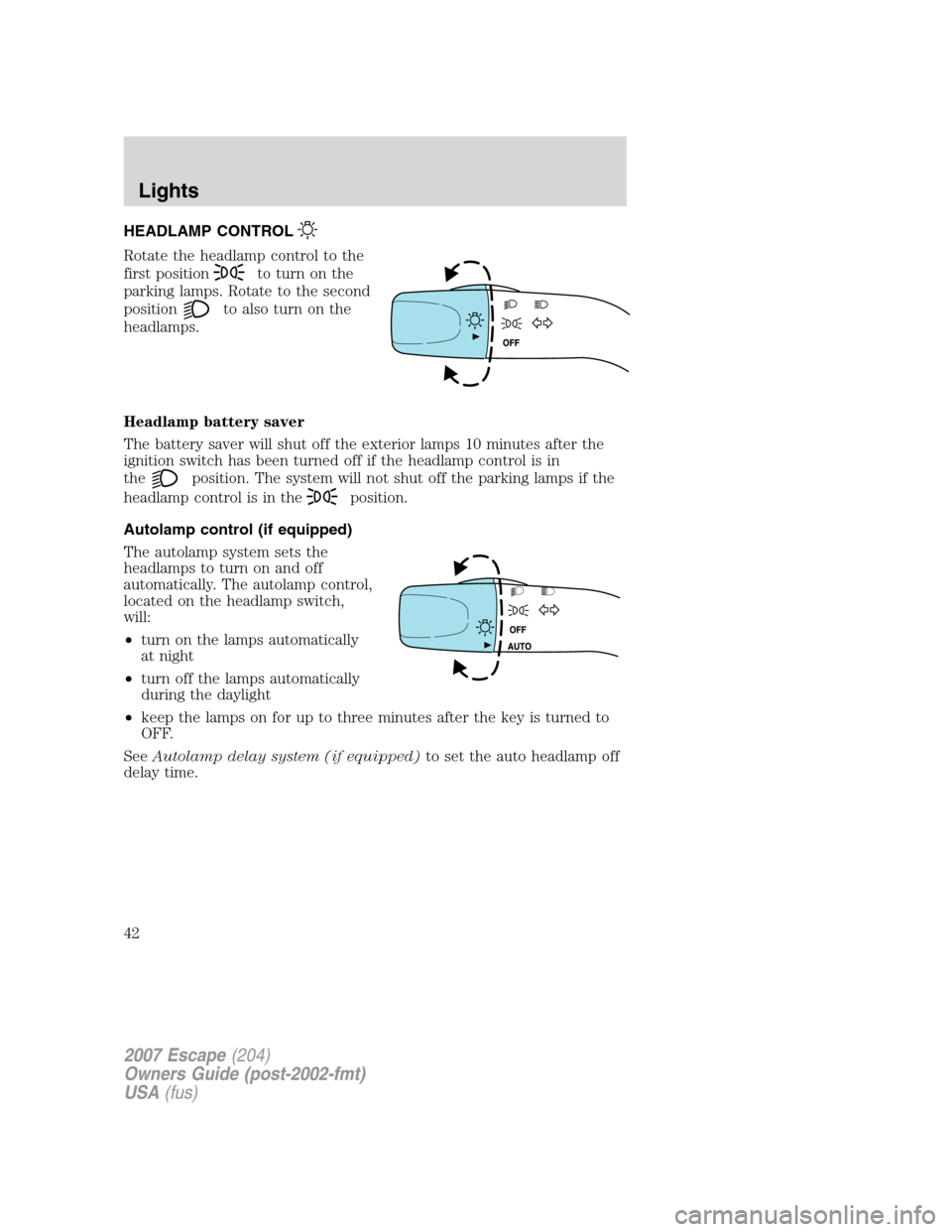 FORD ESCAPE 2007 2.G Service Manual HEADLAMP CONTROL
Rotate the headlamp control to the
first position
to turn on the
parking lamps. Rotate to the second
position
to also turn on the
headlamps.
Headlamp battery saver
The battery saver w FORD ESCAPE 2007 2.G Service Manual HEADLAMP CONTROL
Rotate the headlamp control to the
first position
to turn on the
parking lamps. Rotate to the second
position
to also turn on the
headlamps.
Headlamp battery saver
The battery saver w