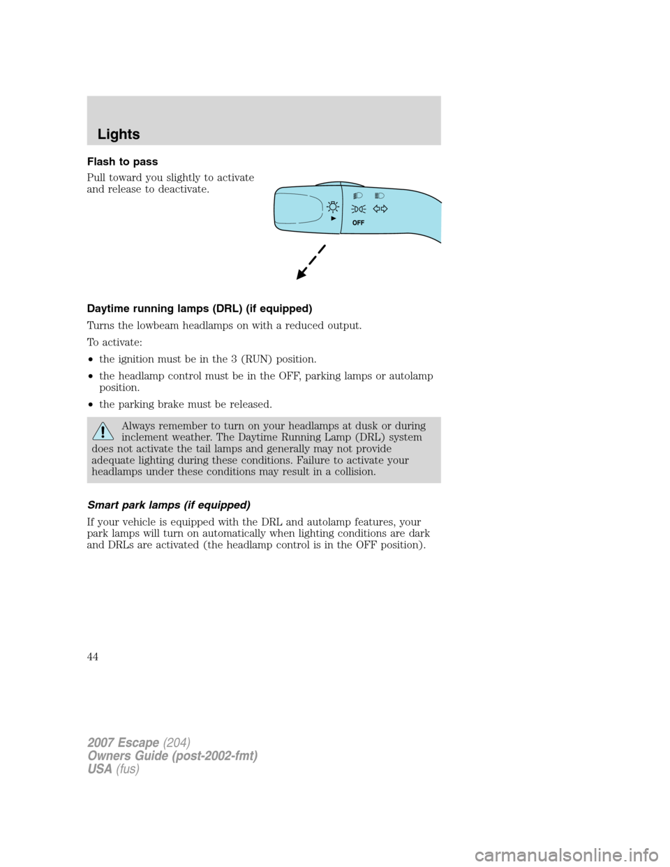 FORD ESCAPE 2007 2.G Service Manual Flash to pass
Pull toward you slightly to activate
and release to deactivate.
Daytime running lamps (DRL) (if equipped)
Turns the lowbeam headlamps on with a reduced output.
To activate:
•the igniti FORD ESCAPE 2007 2.G Service Manual Flash to pass
Pull toward you slightly to activate
and release to deactivate.
Daytime running lamps (DRL) (if equipped)
Turns the lowbeam headlamps on with a reduced output.
To activate:
•the igniti