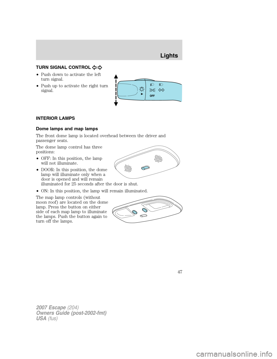 FORD ESCAPE 2007 2.G Service Manual TURN SIGNAL CONTROL
•Push down to activate the left
turn signal.
•Push up to activate the right turn
signal.
INTERIOR LAMPS
Dome lamps and map lamps
The front dome lamp is located overhead between FORD ESCAPE 2007 2.G Service Manual TURN SIGNAL CONTROL
•Push down to activate the left
turn signal.
•Push up to activate the right turn
signal.
INTERIOR LAMPS
Dome lamps and map lamps
The front dome lamp is located overhead between