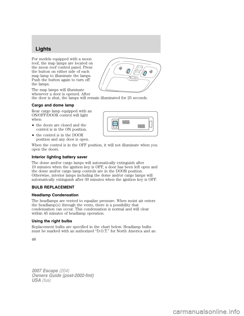 FORD ESCAPE 2007 2.G Service Manual For models equipped with a moon
roof, the map lamps are located on
the moon roof control panel. Press
the button on either side of each
map lamp to illuminate the lamps.
Push the button again to turn FORD ESCAPE 2007 2.G Service Manual For models equipped with a moon
roof, the map lamps are located on
the moon roof control panel. Press
the button on either side of each
map lamp to illuminate the lamps.
Push the button again to turn